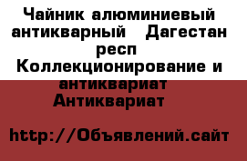 Чайник алюминиевый антикварный - Дагестан респ. Коллекционирование и антиквариат » Антиквариат   